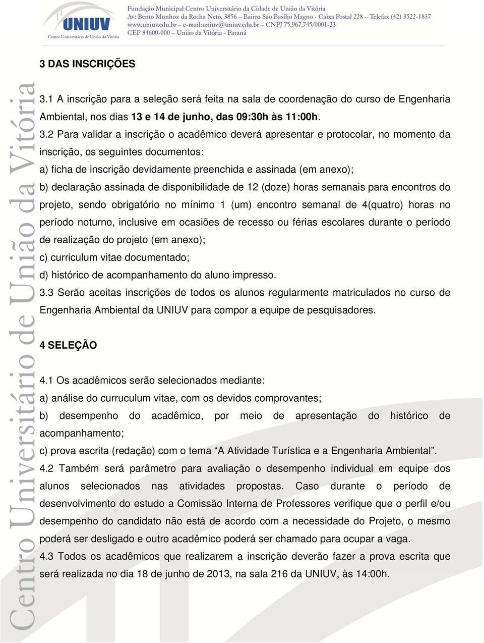 2 Para validar a inscrição o acadêmico deverá apresentar e protocolar, no momento da inscrição, os seguintes documentos: a) ficha de inscrição devidamente preenchida e assinada (em anexo); b)