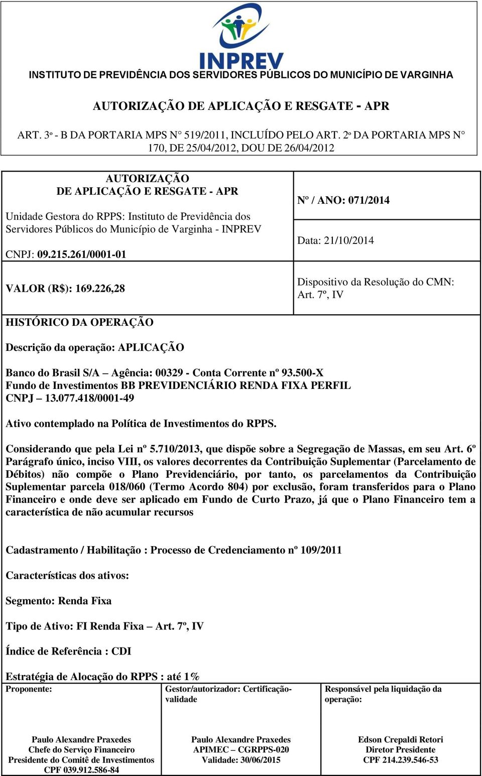 6º Parágrafo único, inciso VIII, os valores decorrentes da Contribuição Suplementar (Parcelamento de Débitos) não compõe o Plano Previdenciário, por tanto, os parcelamentos da