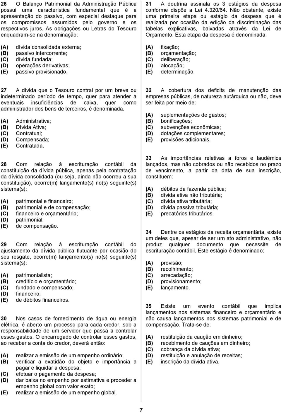 Não obstante, existe uma primeira etapa ou estágio da despesa que é realizada por ocasião da edição da discriminação das tabelas explicativas, baixadas através da Lei de Orçamento.