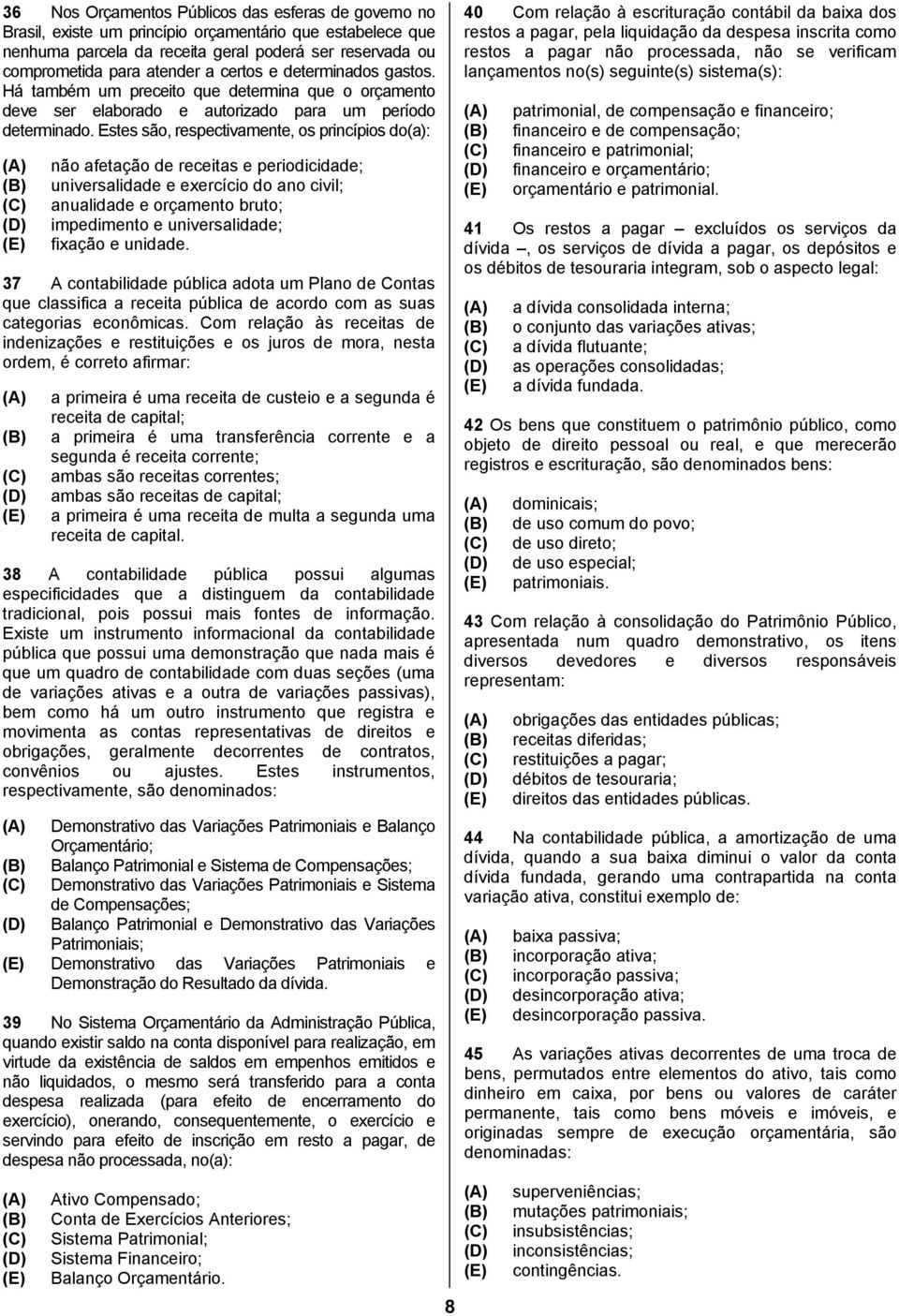 Estes são, respectivamente, os princípios do(a): não afetação de receitas e periodicidade; universalidade e exercício do ano civil; anualidade e orçamento bruto; impedimento e universalidade; fixação