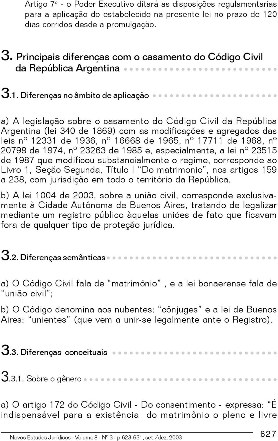 Diferenças no âmbito de aplicação a) A legislação sobre o casamento do Código Civil da República Argentina (lei 340 de 1869) com as modificações e agregados das leis nº 12331 de 1936, nº 16668 de