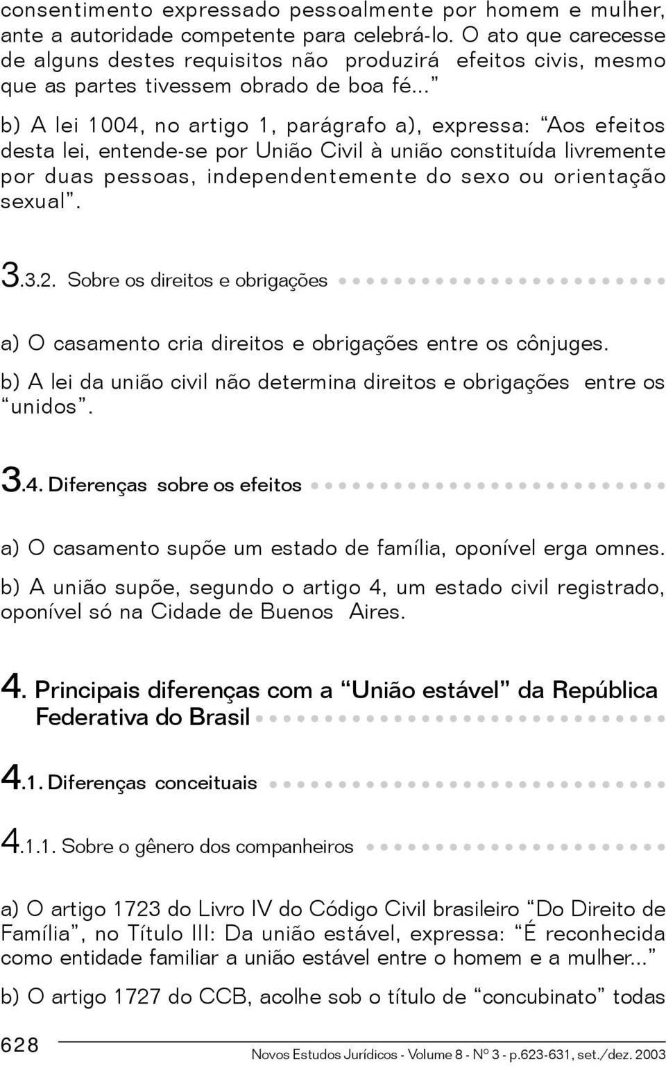 .. b) A lei 1004, no artigo 1, parágrafo a), expressa: Aos efeitos desta lei, entende-se por União Civil à união constituída livremente por duas pessoas, independentemente do sexo ou orientação sexual.