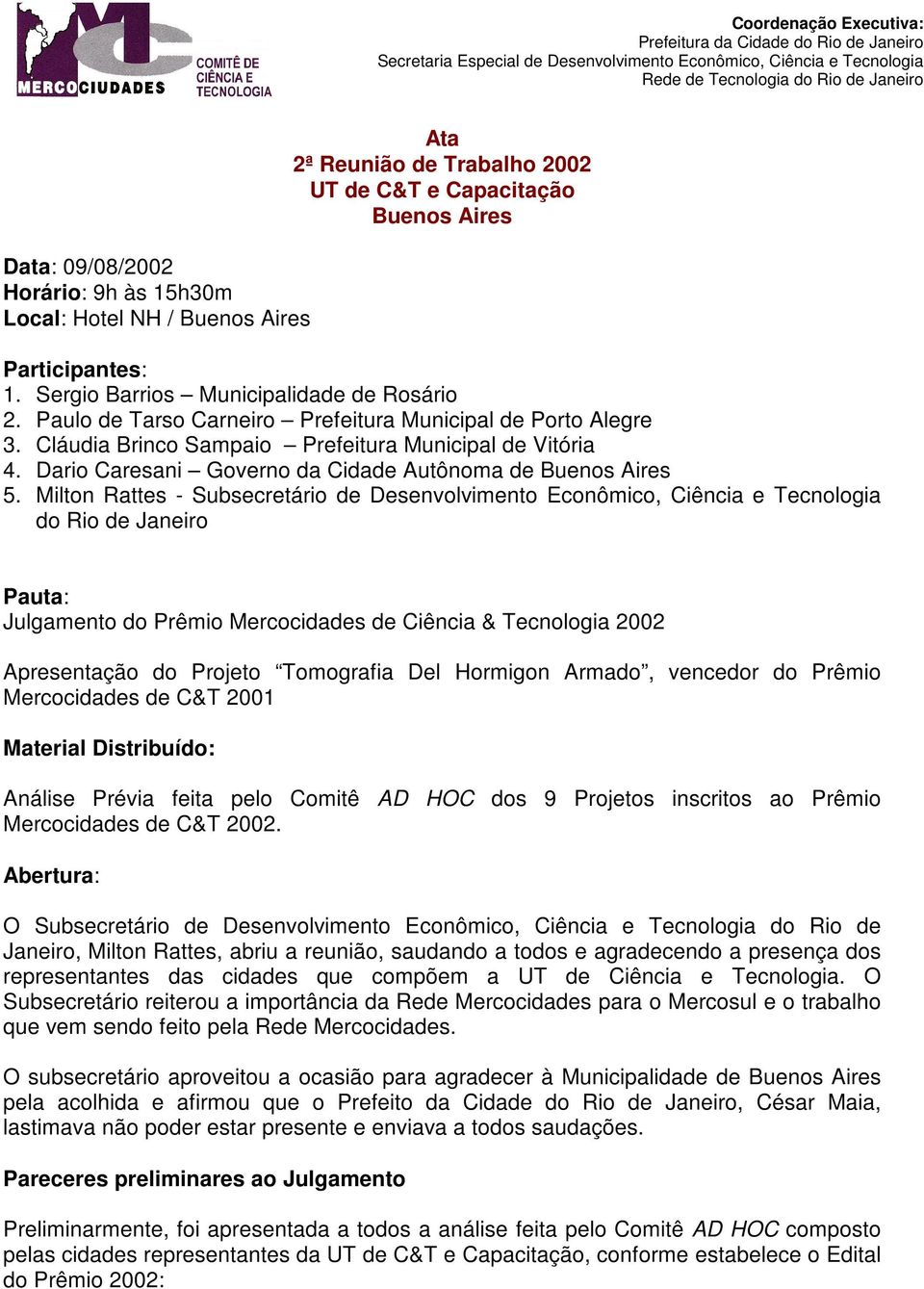 Paulo de Tarso Carneiro Prefeitura Municipal de Porto Alegre 3. Cláudia Brinco Sampaio Prefeitura Municipal de Vitória 4. Dario Caresani Governo da Cidade Autônoma de Buenos Aires 5.