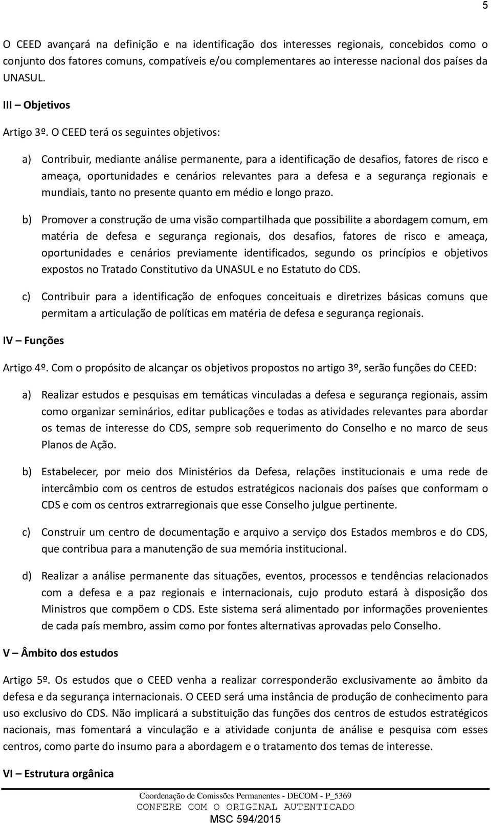 O CEED terá os seguintes objetivos: a) Contribuir, mediante análise permanente, para a identificação de desafios, fatores de risco e ameaça, oportunidades e cenários relevantes para a defesa e a