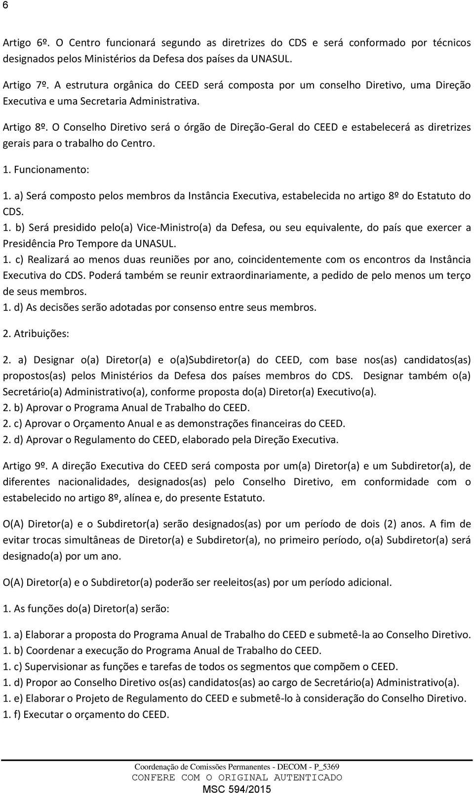 O Conselho Diretivo será o órgão de Direção-Geral do CEED e estabelecerá as diretrizes gerais para o trabalho do Centro. 1. Funcionamento: 1.