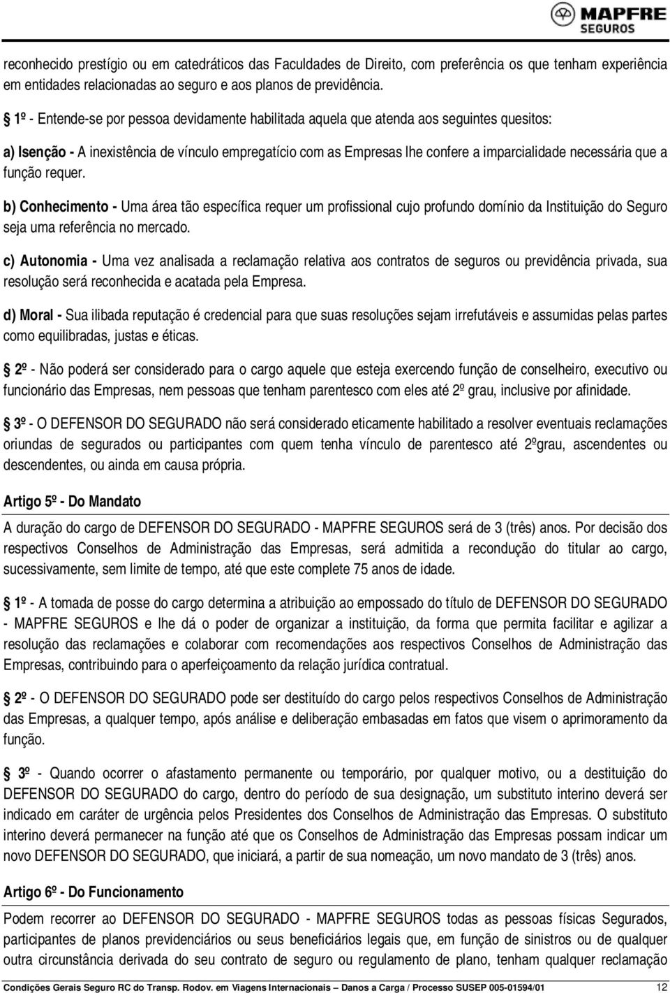 que a função requer. b) Conhecimento - Uma área tão específica requer um profissional cujo profundo domínio da Instituição do Seguro seja uma referência no mercado.