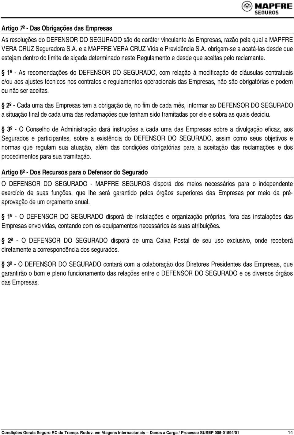 1º - As recomendações do DEFENSOR DO SEGURADO, com relação à modificação de cláusulas contratuais e/ou aos ajustes técnicos nos contratos e regulamentos operacionais das Empresas, não são