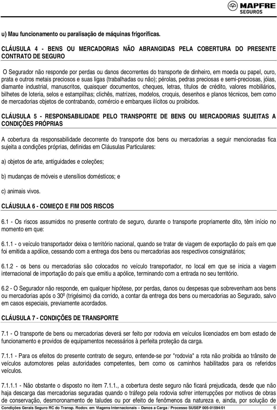 ouro, prata e outros metais preciosos e suas ligas (trabalhadas ou não); pérolas, pedras preciosas e semi-preciosas, jóias, diamante industrial, manuscritos, quaisquer documentos, cheques, letras,