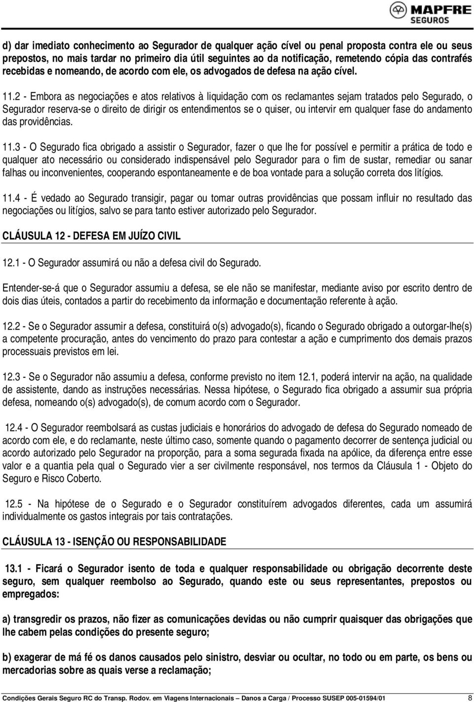 2 - Embora as negociações e atos relativos à liquidação com os reclamantes sejam tratados pelo Segurado, o Segurador reserva-se o direito de dirigir os entendimentos se o quiser, ou intervir em