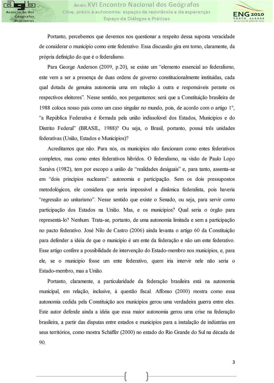 20), se existe um elemento essencial ao federalismo, este vem a ser a presença de duas ordens de governo constitucionalmente instituídas, cada qual dotada de genuína autonomia uma em relação à outra