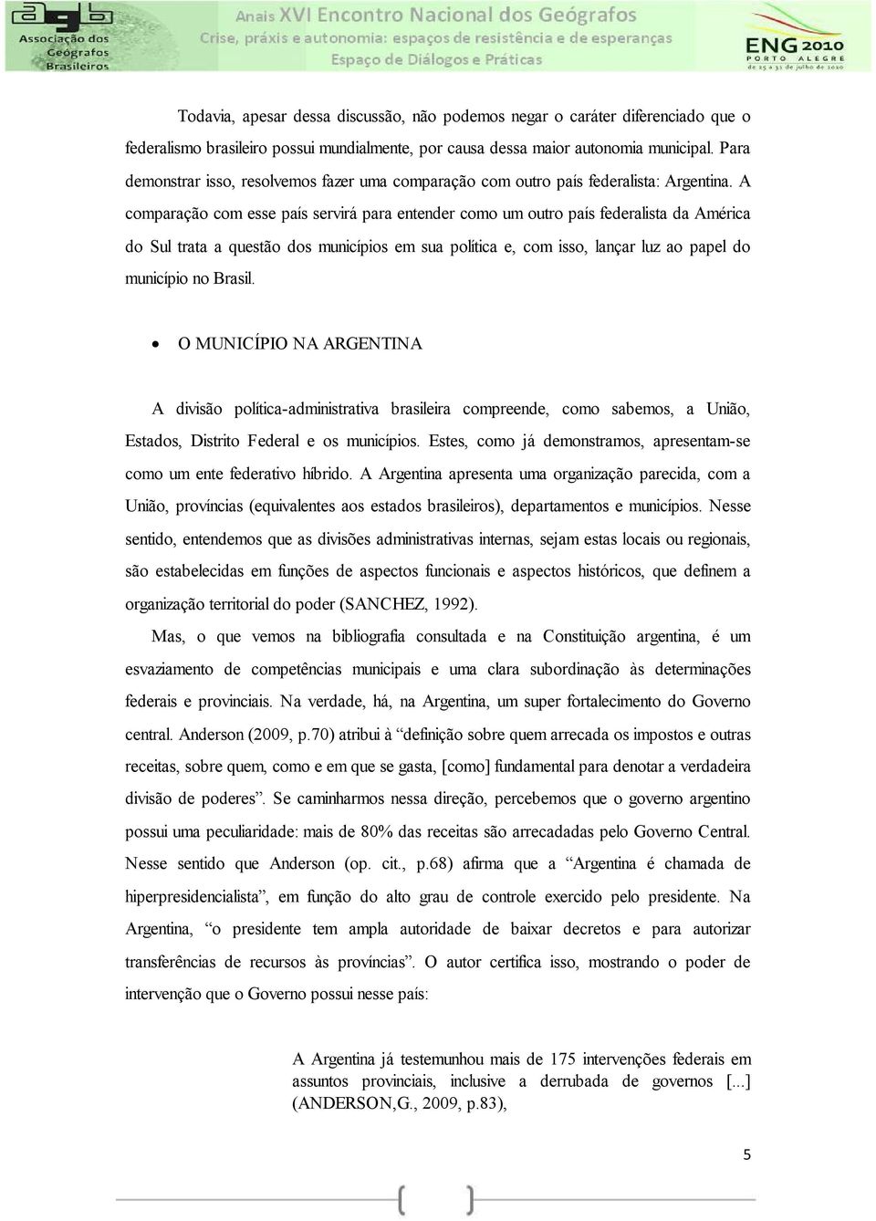 A comparação com esse país servirá para entender como um outro país federalista da América do Sul trata a questão dos municípios em sua política e, com isso, lançar luz ao papel do município no