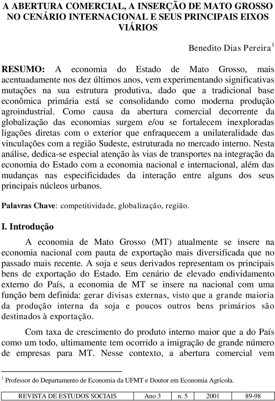 Como causa da abertura comercial decorrente da globalização das economias surgem e/ou se fortalecem inexploradas ligações diretas com o exterior que enfraquecem a unilateralidade das vinculações com