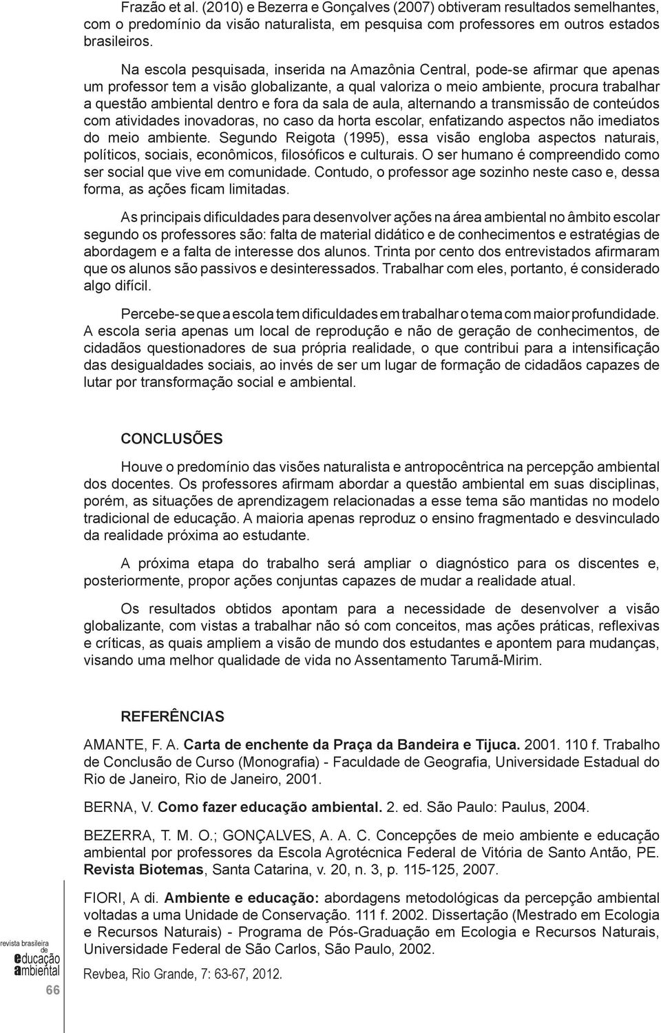 aula, alternando a transmissão conteúdos com atividas inovadoras, no caso da horta escolar, enfatizando aspectos não imediatos do meio ambiente.