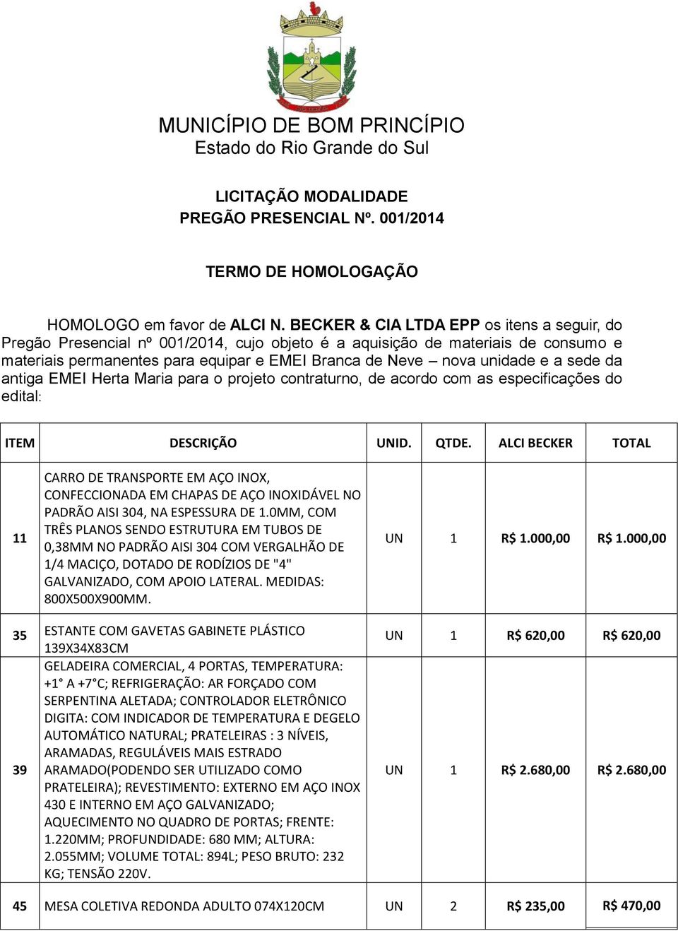 TRANSPORTE EM AÇO INOX, CONFECCIONADA EM CHAPAS DE AÇO INOXIDÁVEL NO PADRÃO AISI 304, NA ESPESSURA DE 10MM, COM TRÊS PLANOS SENDO ESTRUTURA EM TUBOS DE 0,38MM NO PADRÃO AISI 304 COM VERGALHÃO DE 1/4