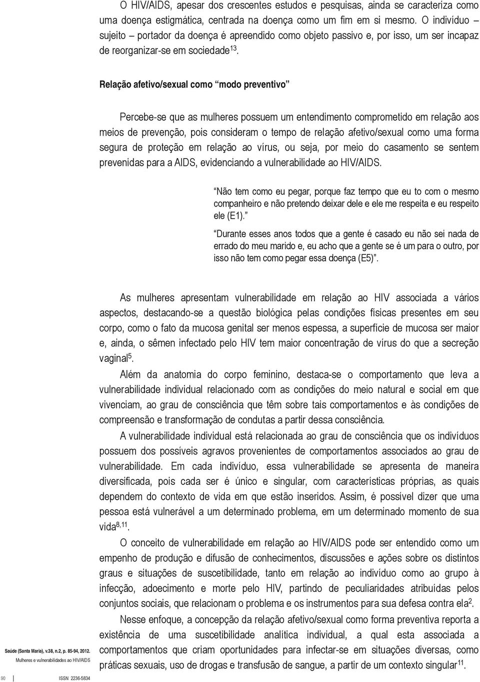 Relação afetivo/sexual como modo preventivo Percebe se que as mulheres possuem um entendimento comprometido em relação aos meios de prevenção, pois consideram o tempo de relação afetivo/sexual como