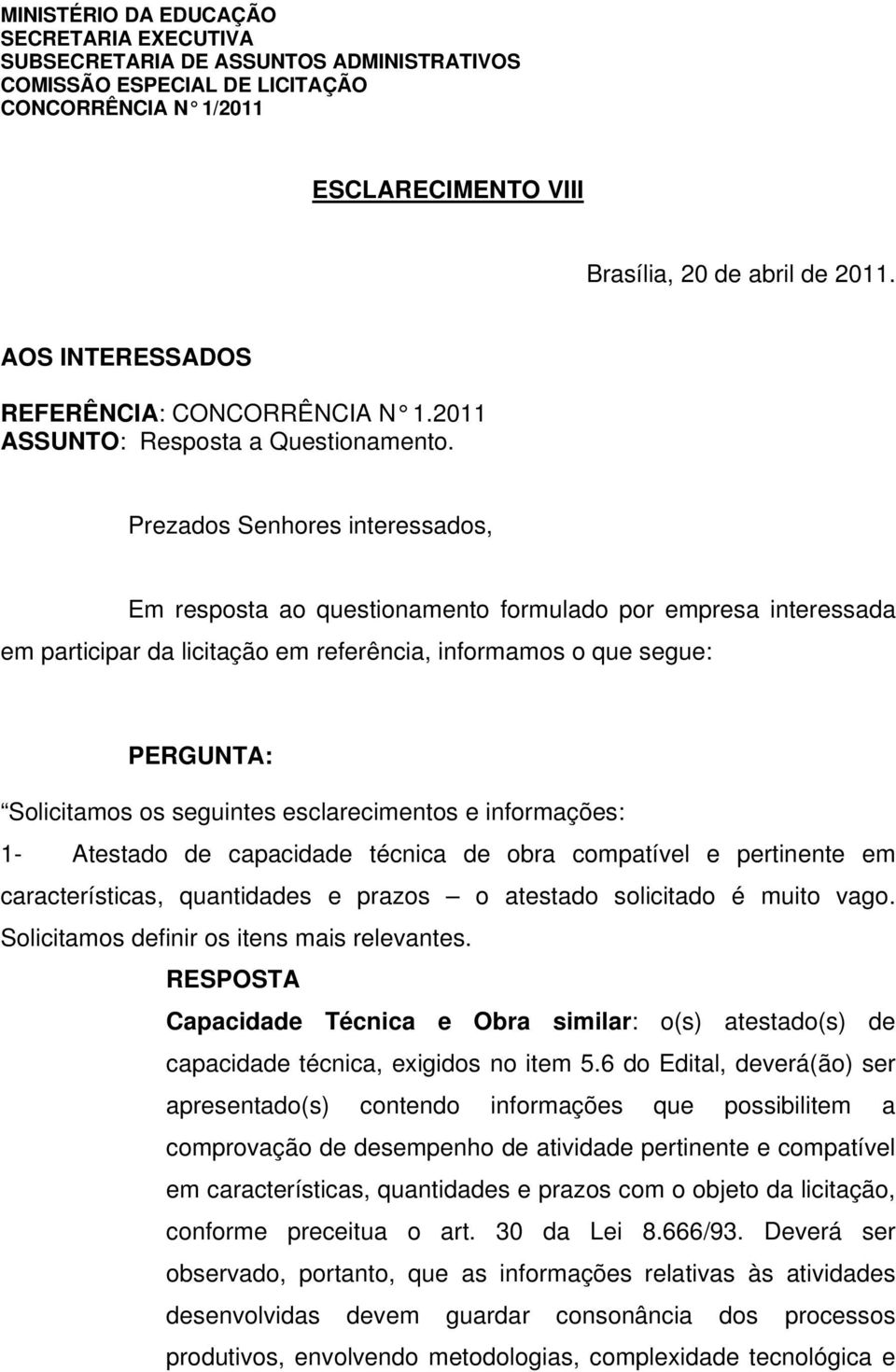 Prezados Senhores interessados, Em resposta ao questionamento formulado por empresa interessada em participar da licitação em referência, informamos o que segue: Solicitamos os seguintes