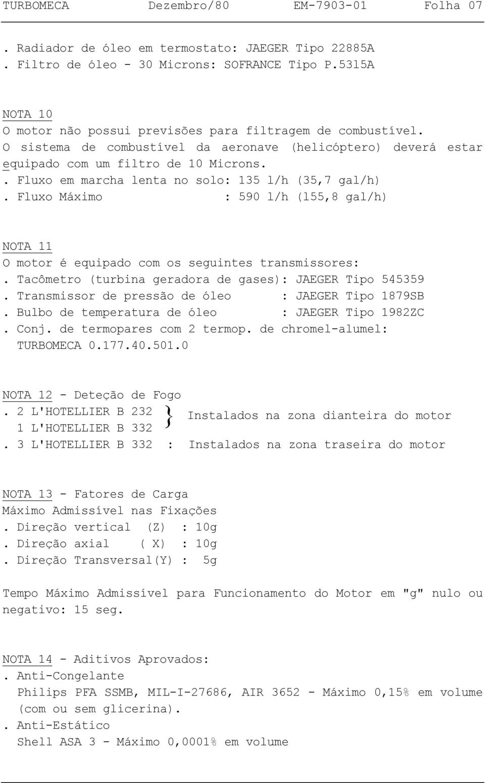 . Fluxo em marcha lenta no solo: 135 l/h (35,7 gal/h). Fluxo Máximo : 590 l/h (l55,8 gal/h) NOTA 11 O motor é equipado com os seguintes transmissores:.