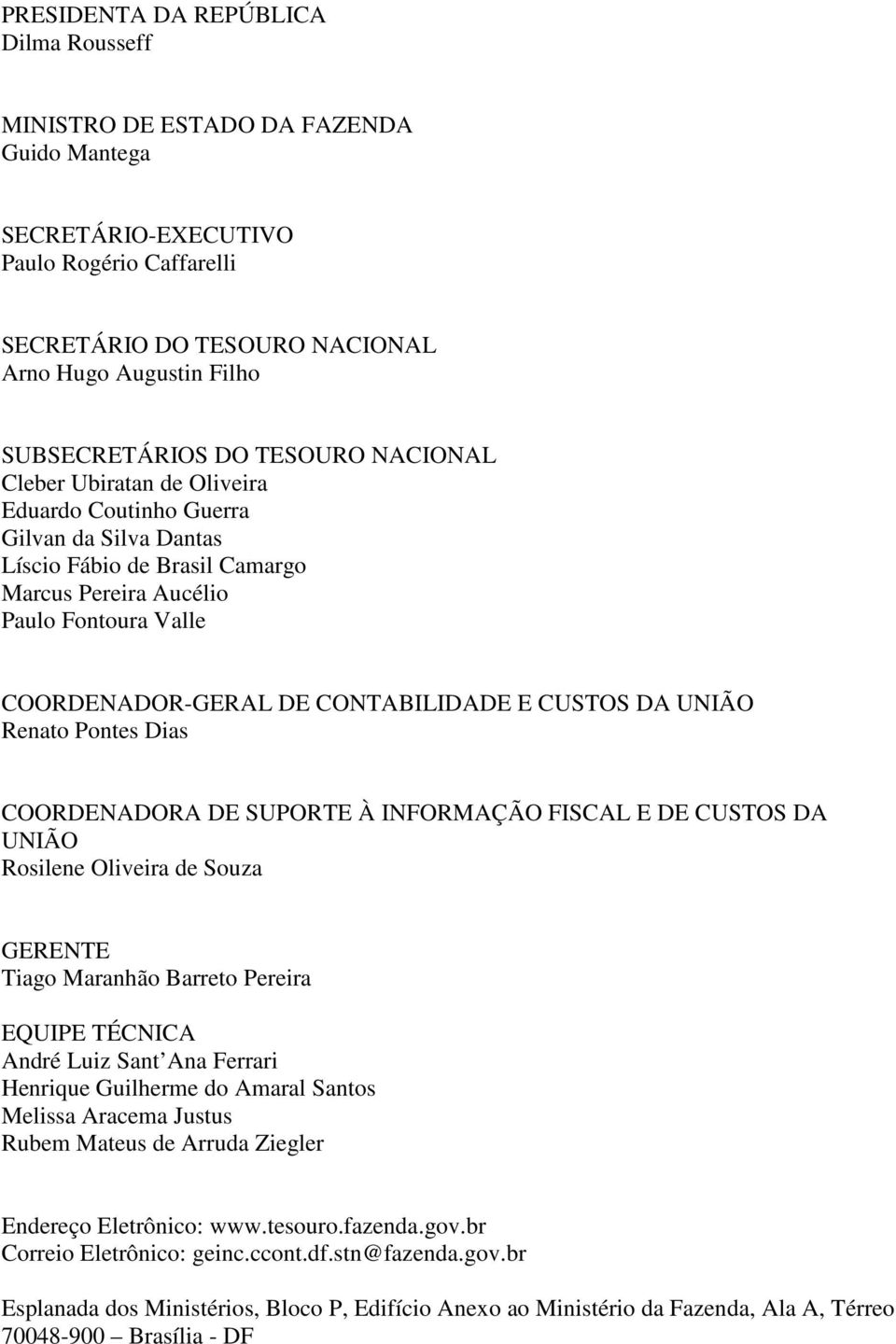 E CUSTOS DA UNIÃO Renato Pontes Dias COORDENADORA DE SUPORTE À INFORMAÇÃO FISCAL E DE CUSTOS DA UNIÃO Rosilene Oliveira Souza GERENTE Tiago Maranhão Barreto Pereira EQUIPE TÉCNICA André Luiz Sant Ana