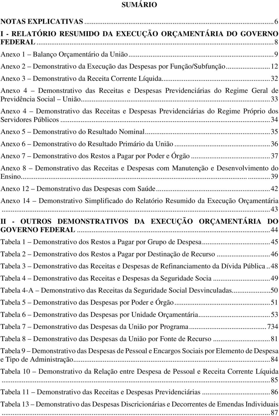 .. 32 Anexo 4 Demonstrativo das Receitas e Despesas Previnciárias do Regime Geral Previdência Social União.