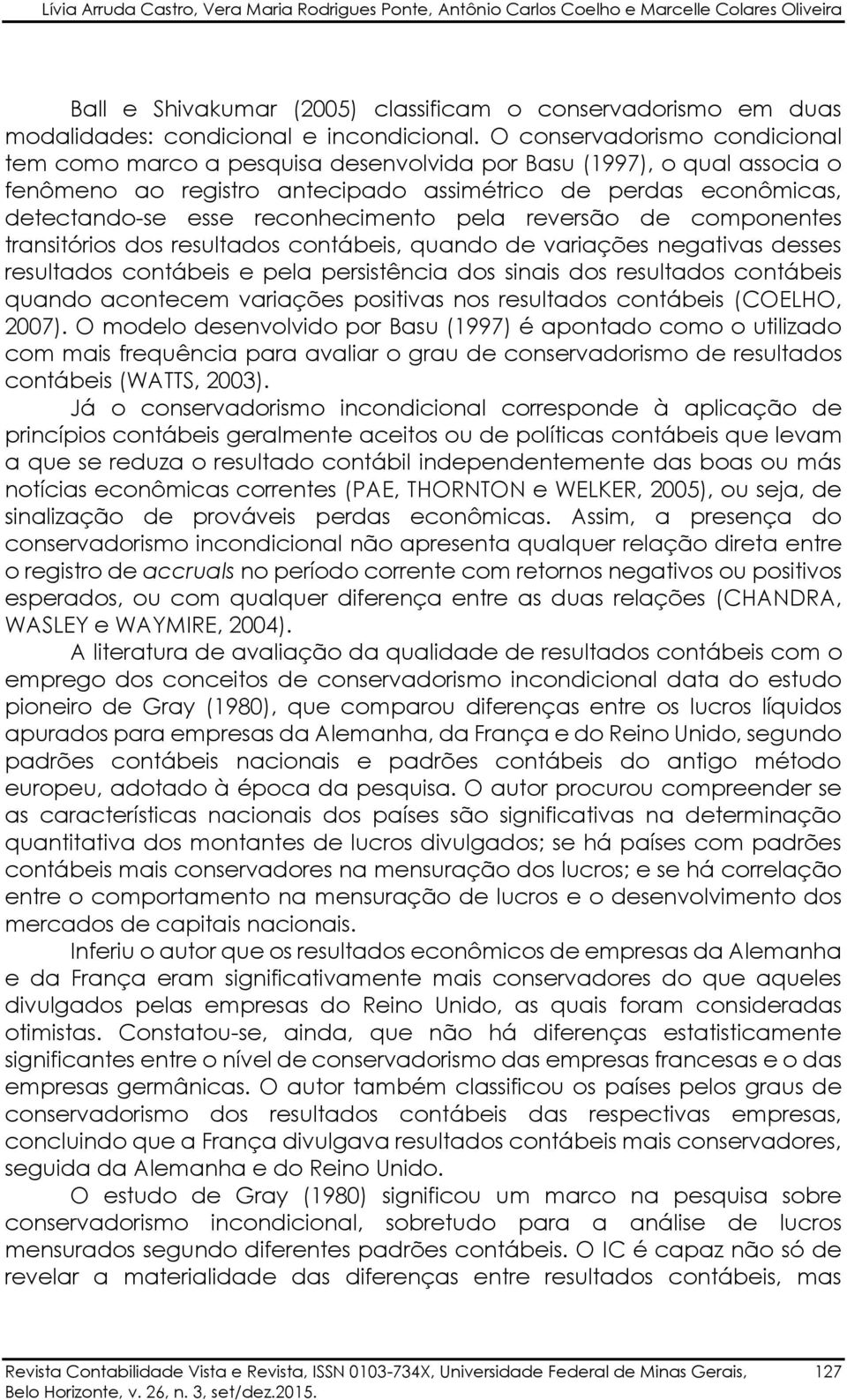 O conservadorismo condicional tem como marco a pesquisa desenvolvida por Basu (1997), o qual associa o fenômeno ao registro antecipado assimétrico de perdas econômicas, detectando-se esse