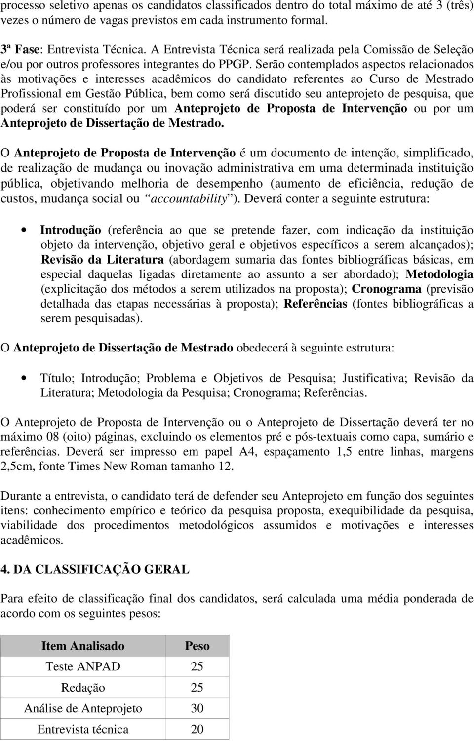 Serão contemplados aspectos relacionados às motivações e interesses acadêmicos do candidato referentes ao Curso de Mestrado Profissional em Gestão Pública, bem como será discutido seu anteprojeto de