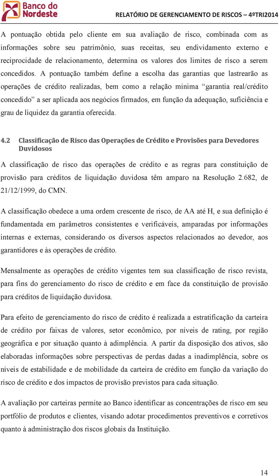 A pontuação também define a escolha das garantias que lastrearão as operações de crédito realizadas, bem como a relação mínima garantia real/crédito concedido a ser aplicada aos negócios firmados, em