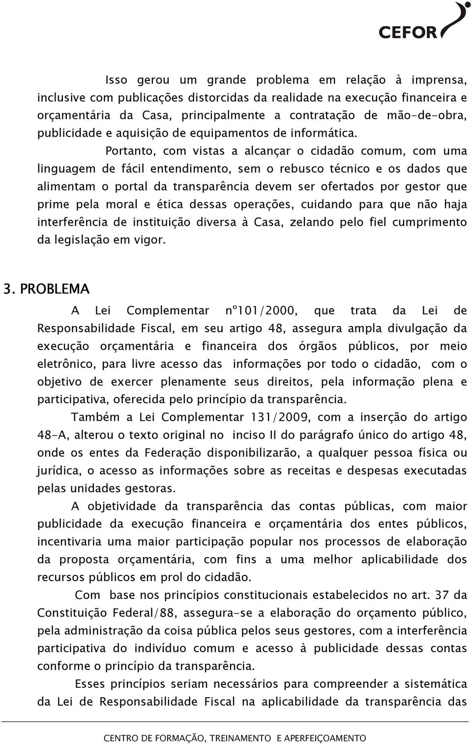 Portanto, com vistas a alcançar o cidadão comum, com uma linguagem de fácil entendimento, sem o rebusco técnico e os dados que alimentam o portal da transparência devem ser ofertados por gestor que