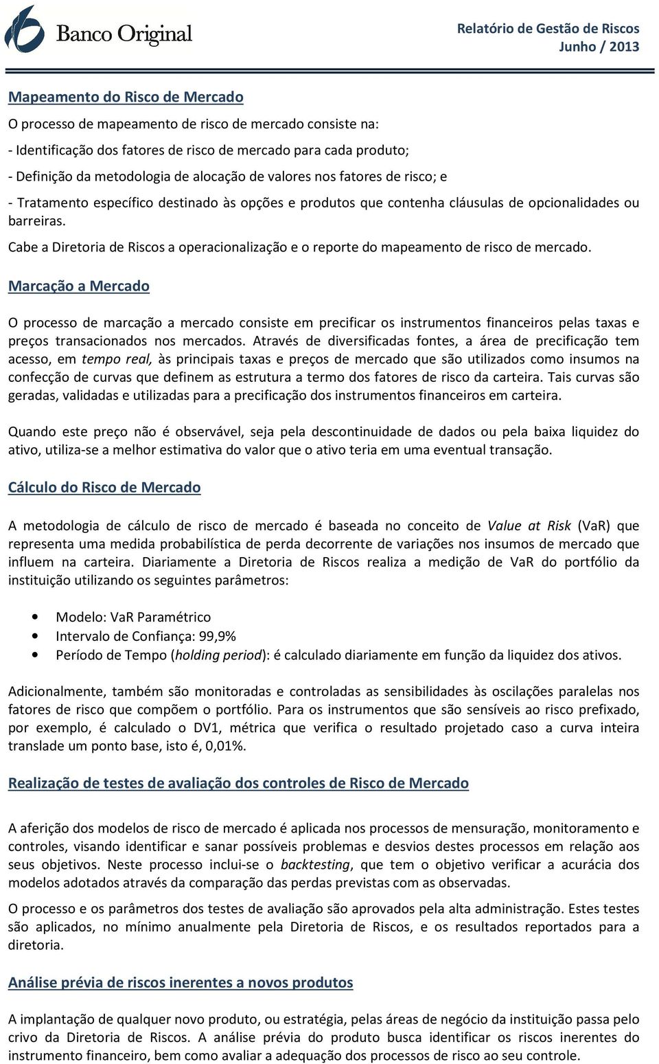 Cabe a Diretoria de Riscos a operacionalização e o reporte do mapeamento de risco de mercado.