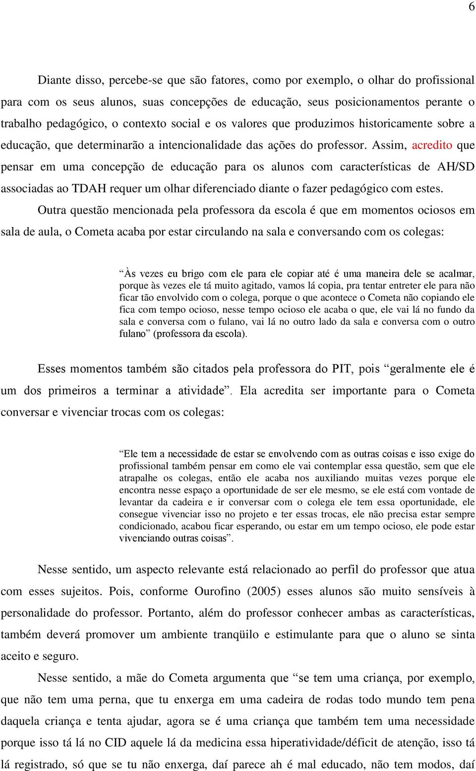 Assim, acredito que pensar em uma concepção de educação para os alunos com características de AH/SD associadas ao TDAH requer um olhar diferenciado diante o fazer pedagógico com estes.