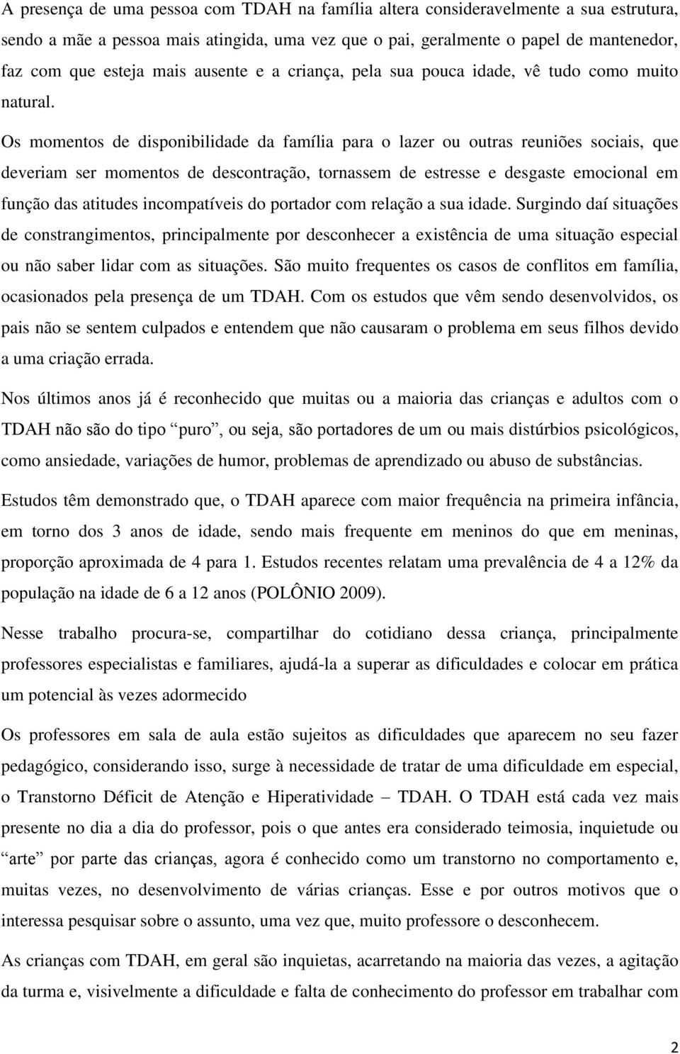 Os momentos de disponibilidade da família para o lazer ou outras reuniões sociais, que deveriam ser momentos de descontração, tornassem de estresse e desgaste emocional em função das atitudes