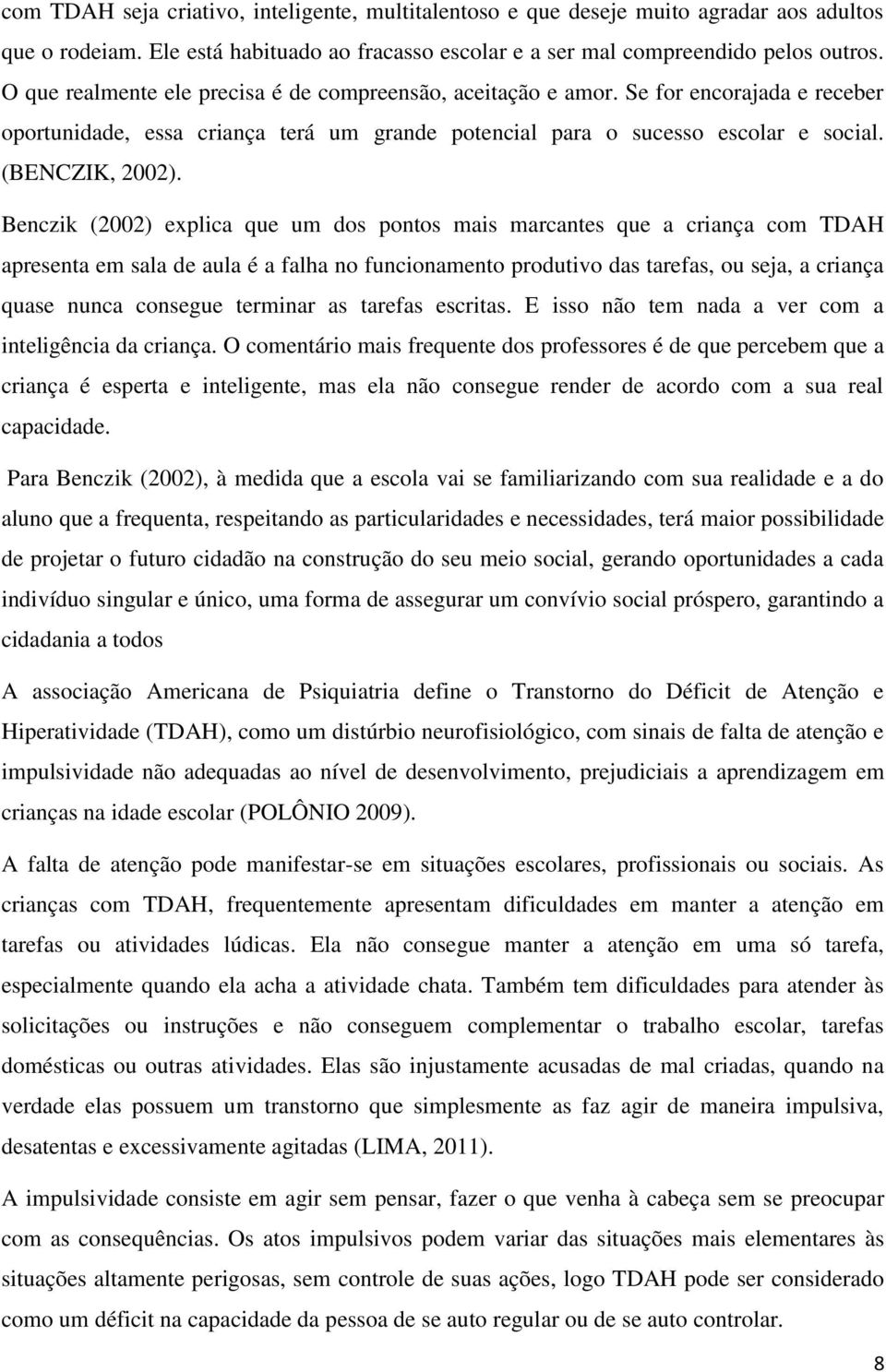 Benczik (2002) explica que um dos pontos mais marcantes que a criança com TDAH apresenta em sala de aula é a falha no funcionamento produtivo das tarefas, ou seja, a criança quase nunca consegue