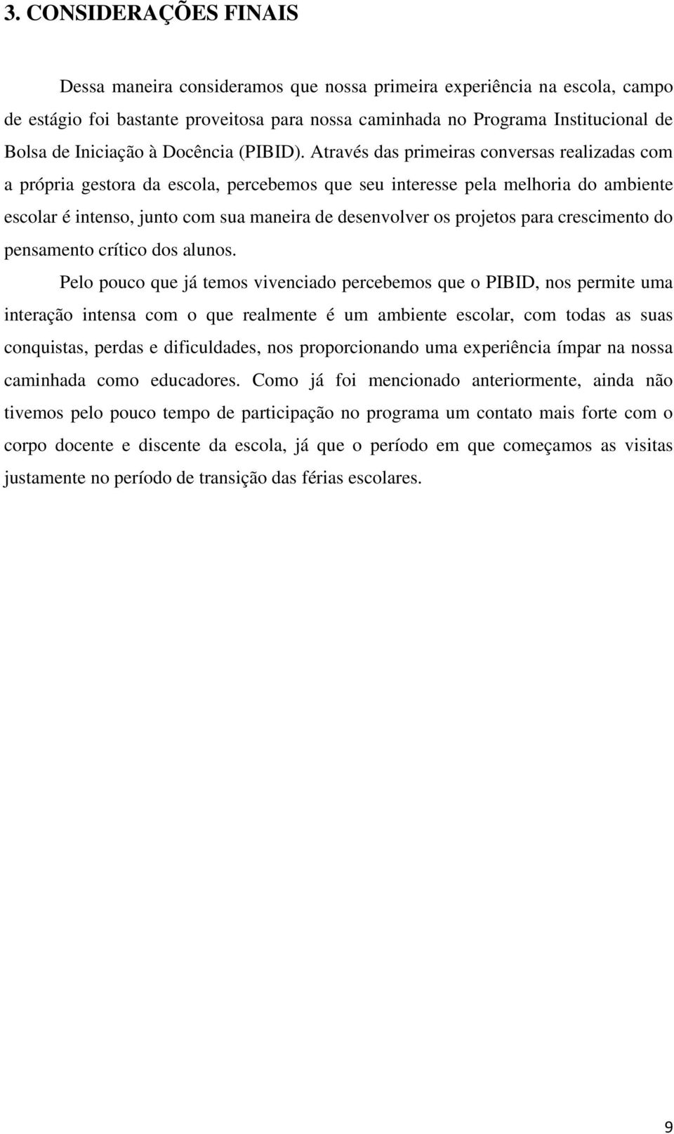 Através das primeiras conversas realizadas com a própria gestora da escola, percebemos que seu interesse pela melhoria do ambiente escolar é intenso, junto com sua maneira de desenvolver os projetos