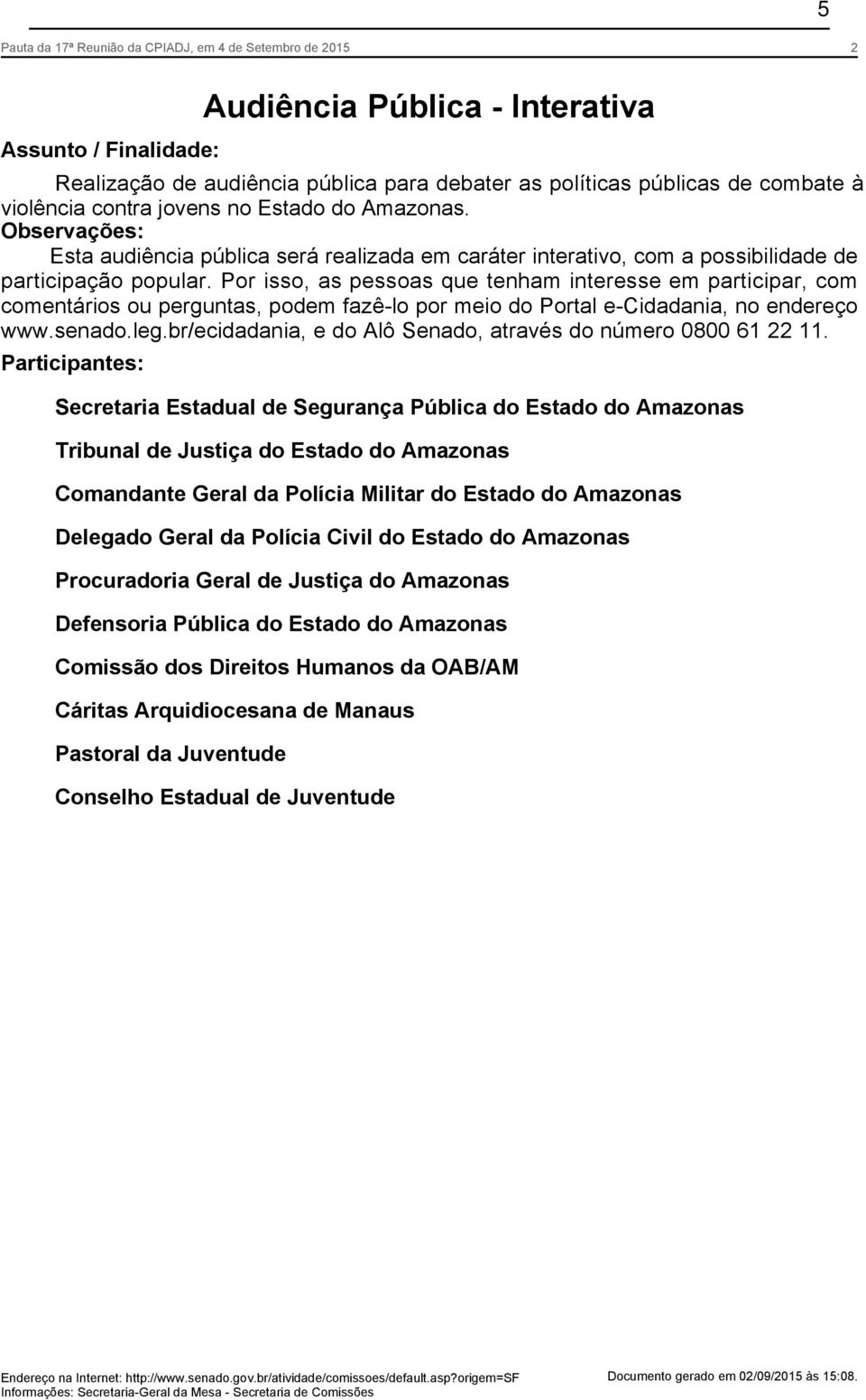 Por isso, as pessoas que tenham interesse em participar, com comentários ou perguntas, podem fazê-lo por meio do Portal e-cidadania, no endereço www.senado.leg.