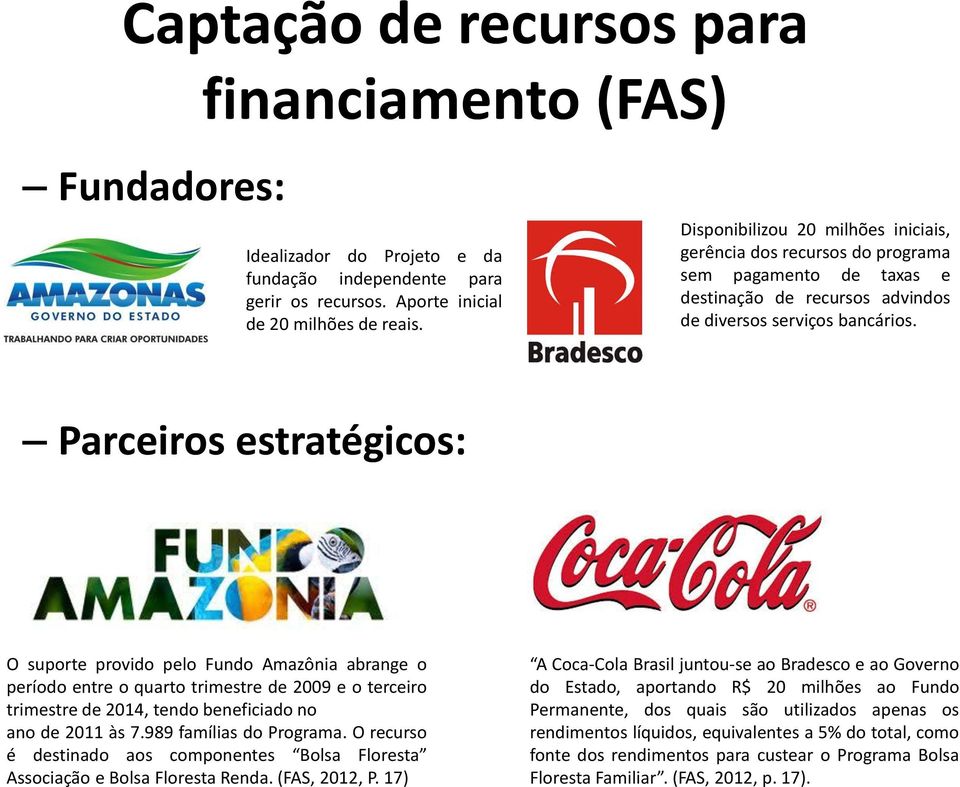 Parceiros estratégicos: O suporte provido pelo Fundo Amazônia abrange o período entre o quarto trimestre de 2009 e o terceiro trimestre de 2014, tendo beneficiado no ano de 2011 às 7.