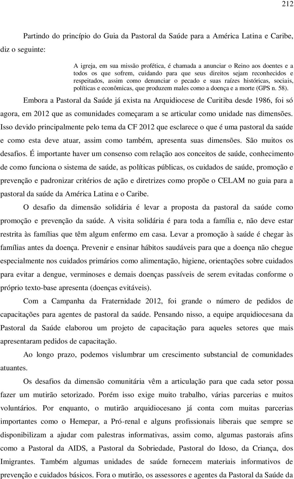 morte (GPS n. 58). Embora a Pastoral da Saúde já exista na Arquidiocese de Curitiba desde 1986, foi só agora, em 2012 que as comunidades começaram a se articular como unidade nas dimensões.