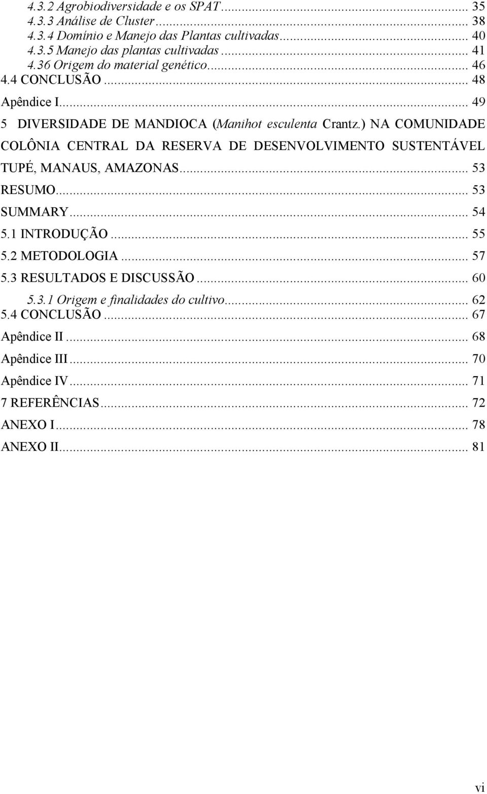 ) NA COMUNIDADE COLÔNIA CENTRAL DA RESERVA DE DESENVOLVIMENTO SUSTENTÁVEL TUPÉ, MANAUS, AMAZONAS... 53 RESUMO... 53 SUMMARY... 54 5.1 INTRODUÇÃO... 55 5.2 METODOLOGIA.
