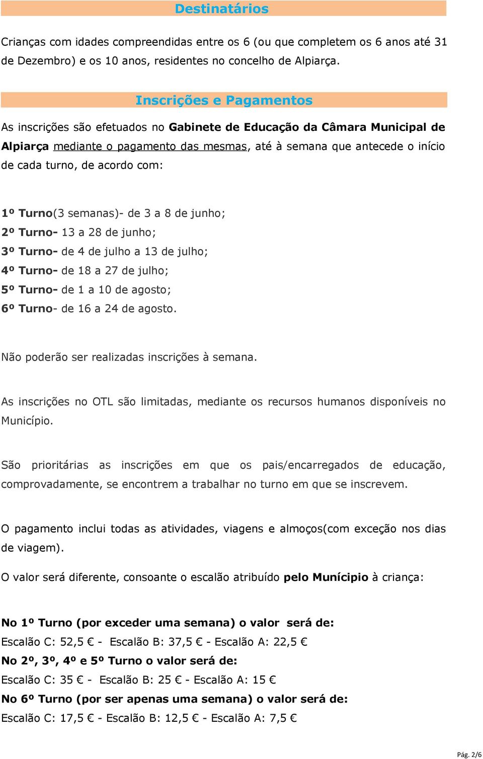 acordo com: 1º Turno(3 semanas)- de 3 a 8 de junho; 2º Turno- 13 a 28 de junho; 3º Turno- de 4 de julho a 13 de julho; 4º Turno- de 18 a 27 de julho; 5º Turno- de 1 a 10 de agosto; 6º Turno- de 16 a