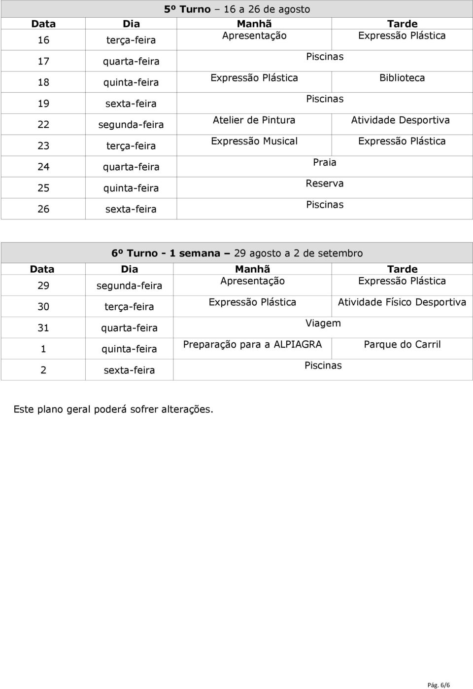 1 semana 29 agosto a 2 de setembro Data Dia Manhã Tarde 29 segunda-feira 30 terça-feira Atividade Físico Desportiva 31