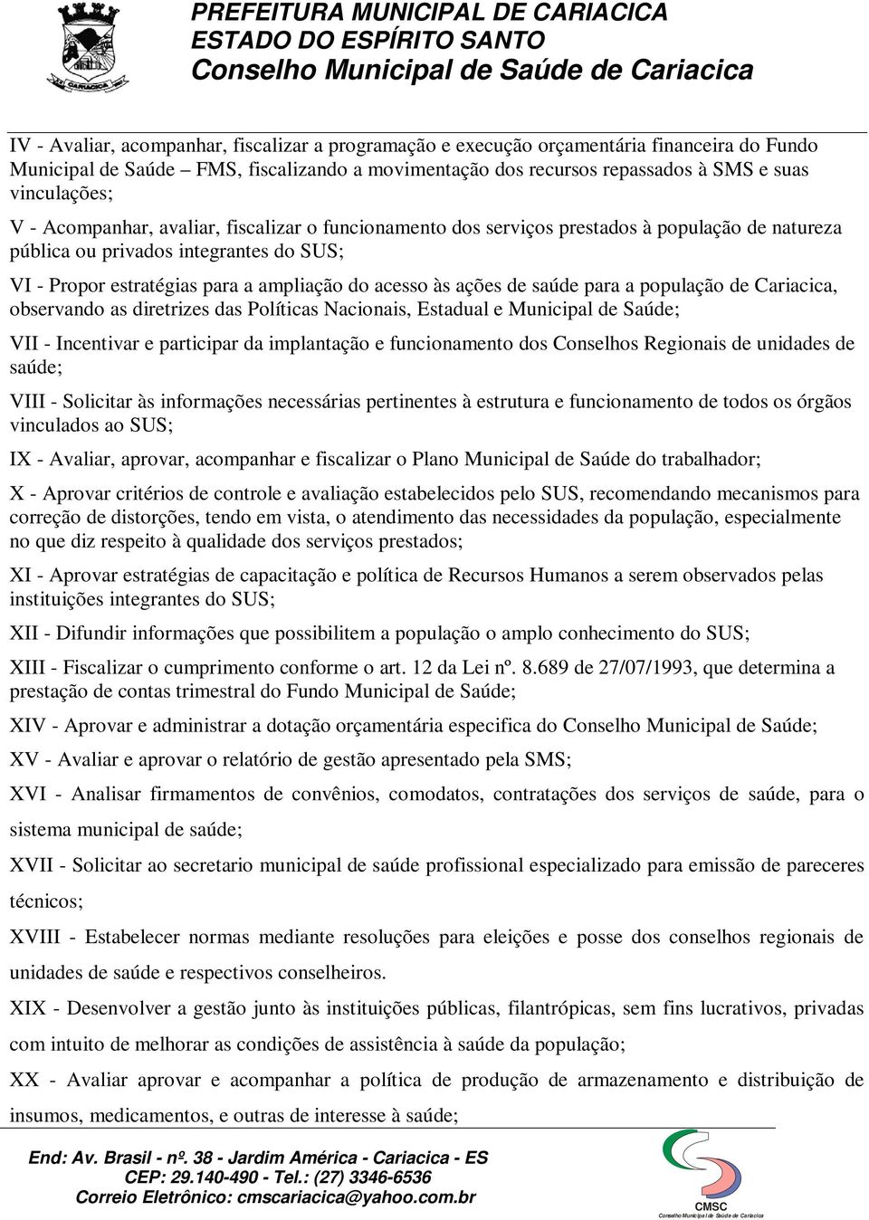 saúde para a população de Cariacica, observando as diretrizes das Políticas Nacionais, Estadual e Municipal de Saúde; VII - Incentivar e participar da implantação e funcionamento dos Conselhos