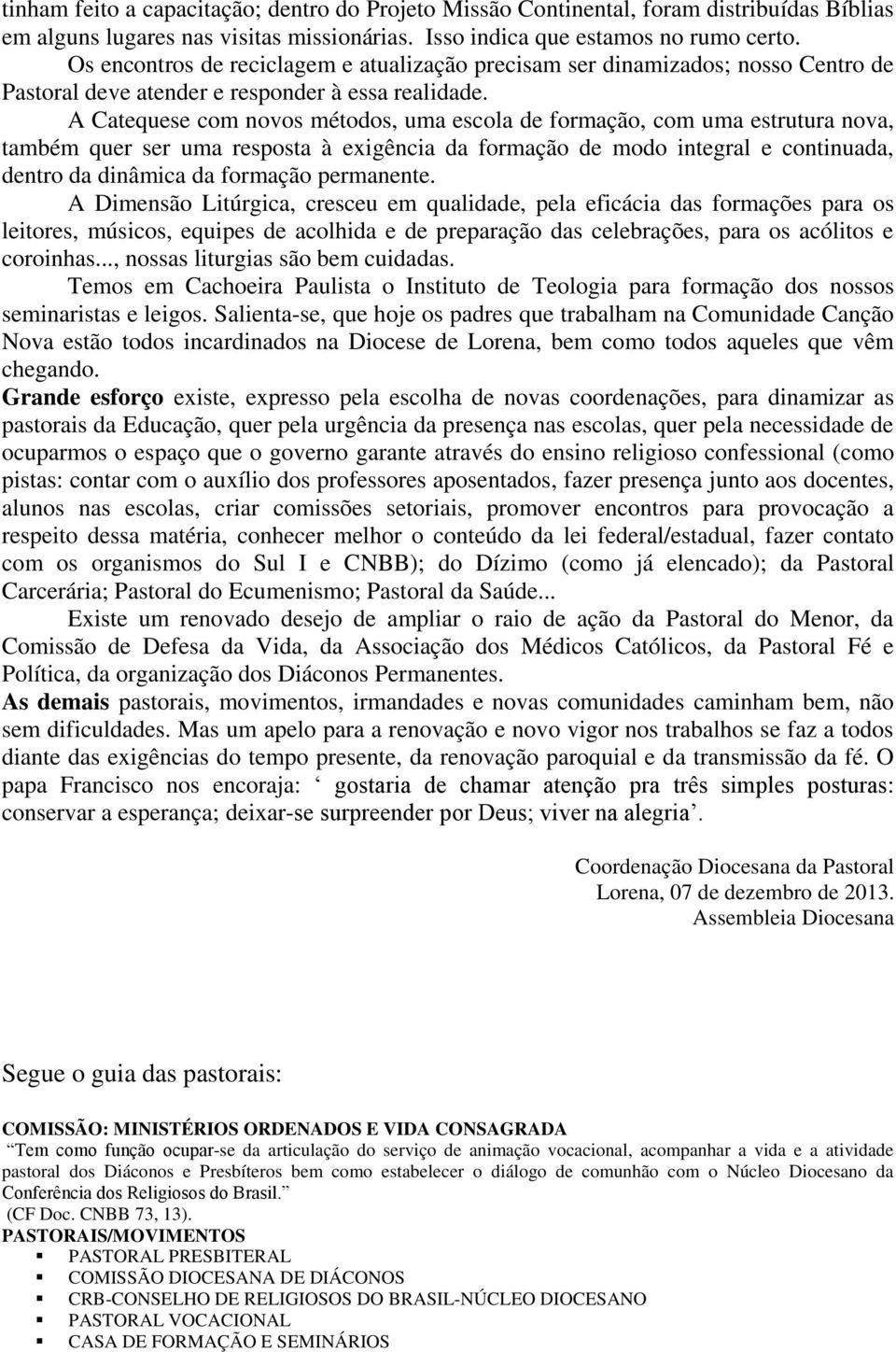 A Catequese com novos métodos, uma escola de formação, com uma estrutura nova, também quer ser uma resposta à exigência da formação de modo integral e continuada, dentro da dinâmica da formação