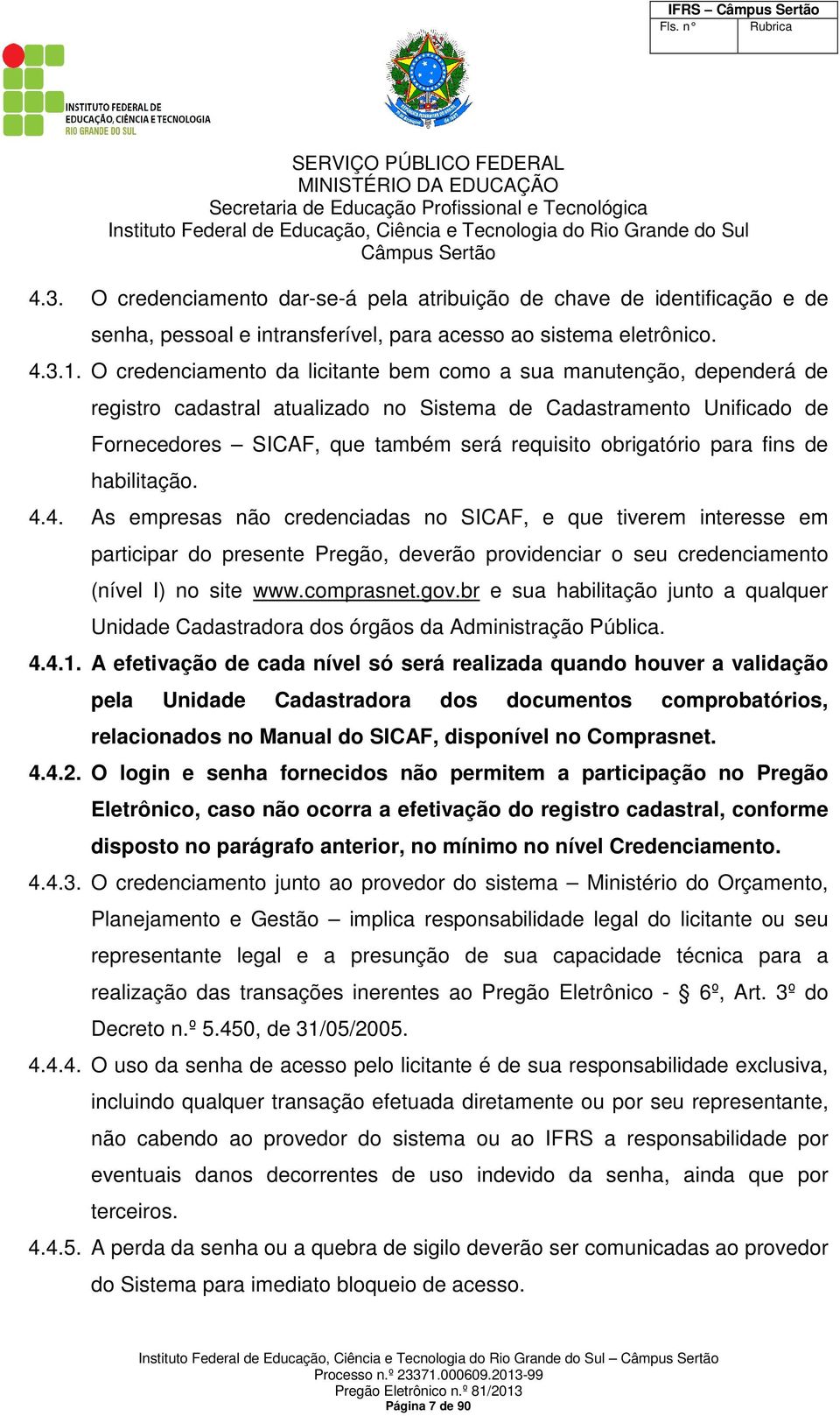 para fins de habilitação. 4.4. As empresas não credenciadas no SICAF, e que tiverem interesse em participar do presente Pregão, deverão providenciar o seu credenciamento (nível I) no site www.