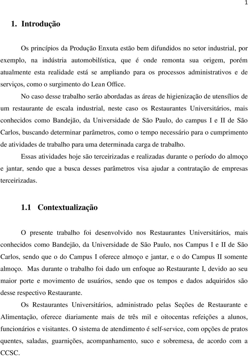 No caso desse trabalho serão abordadas as áreas de higienização de utensílios de um restaurante de escala industrial, neste caso os Restaurantes Universitários, mais conhecidos como Bandejão, da