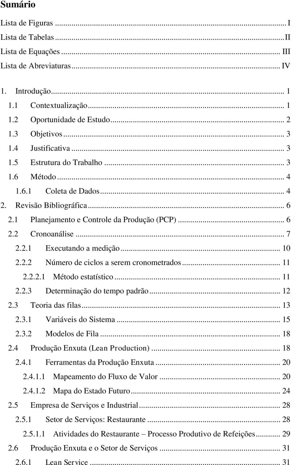 .. 7 2.2.1 Executando a medição... 10 2.2.2 Número de ciclos a serem cronometrados... 11 2.2.2.1 Método estatístico... 11 2.2.3 Determinação do tempo padrão... 12 2.3 Teoria das filas... 13 2.3.1 Variáveis do Sistema.