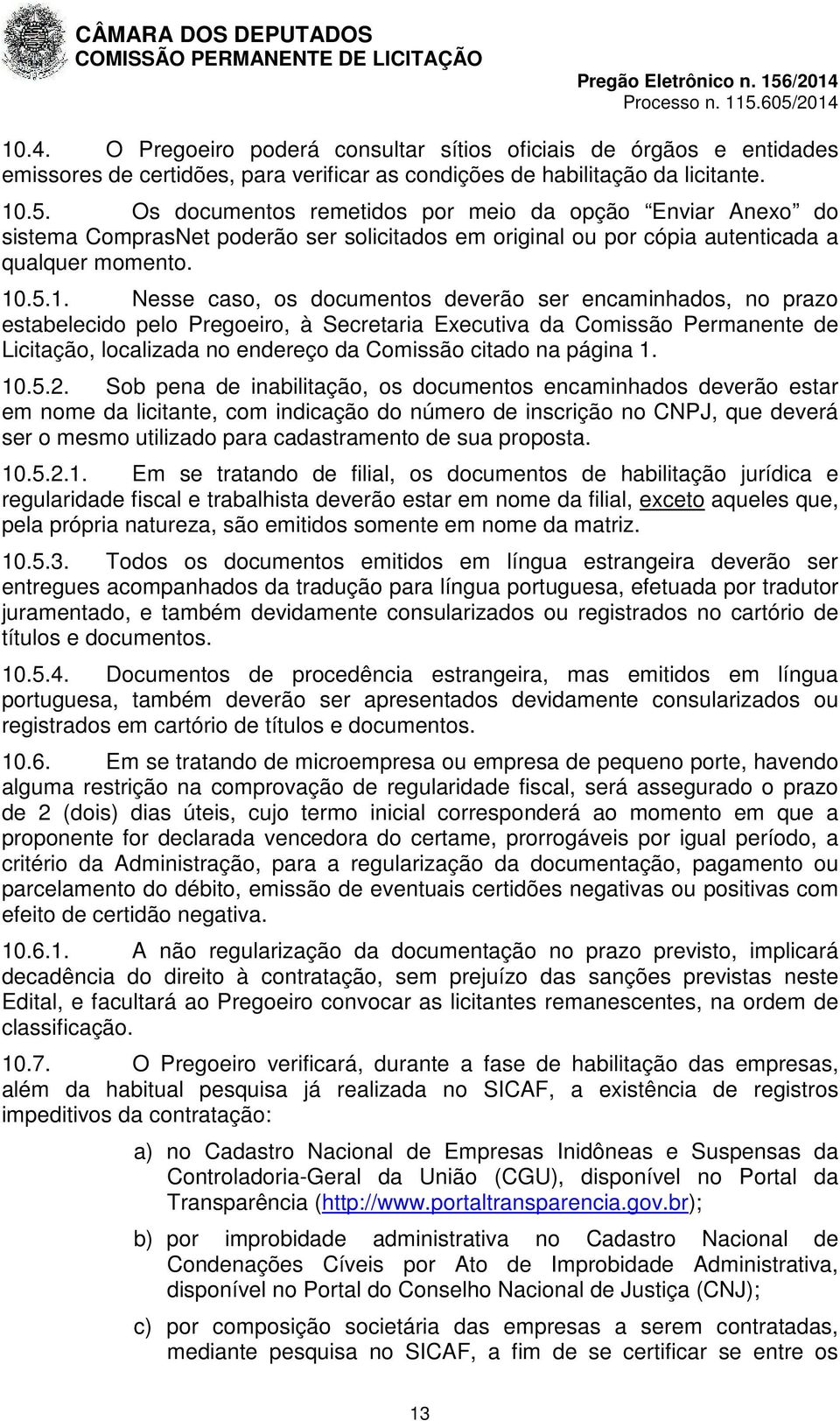 .5.1. Nesse caso, os documentos deverão ser encaminhados, no prazo estabelecido pelo Pregoeiro, à Secretaria Executiva da Comissão Permanente de Licitação, localizada no endereço da Comissão citado