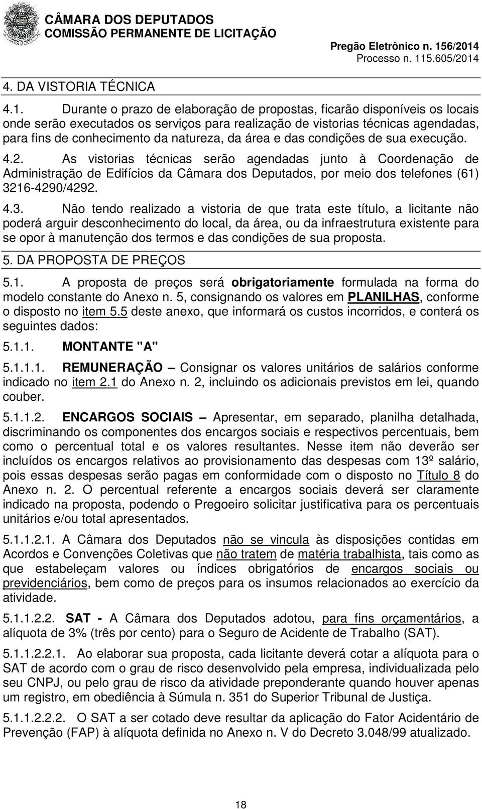 área e das condições de sua execução. 4.2. As vistorias técnicas serão agendadas junto à Coordenação de Administração de Edifícios da Câmara dos Deputados, por meio dos telefones (61) 3216-4290/4292.