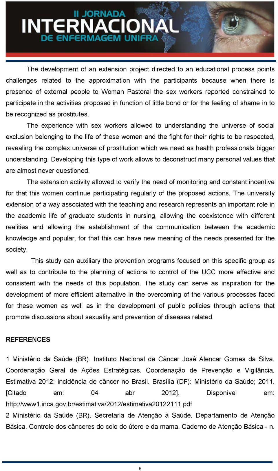 The experience with sex workers allowed to understanding the universe of social exclusion belonging to the life of these women and the fight for their rights to be respected, revealing the complex