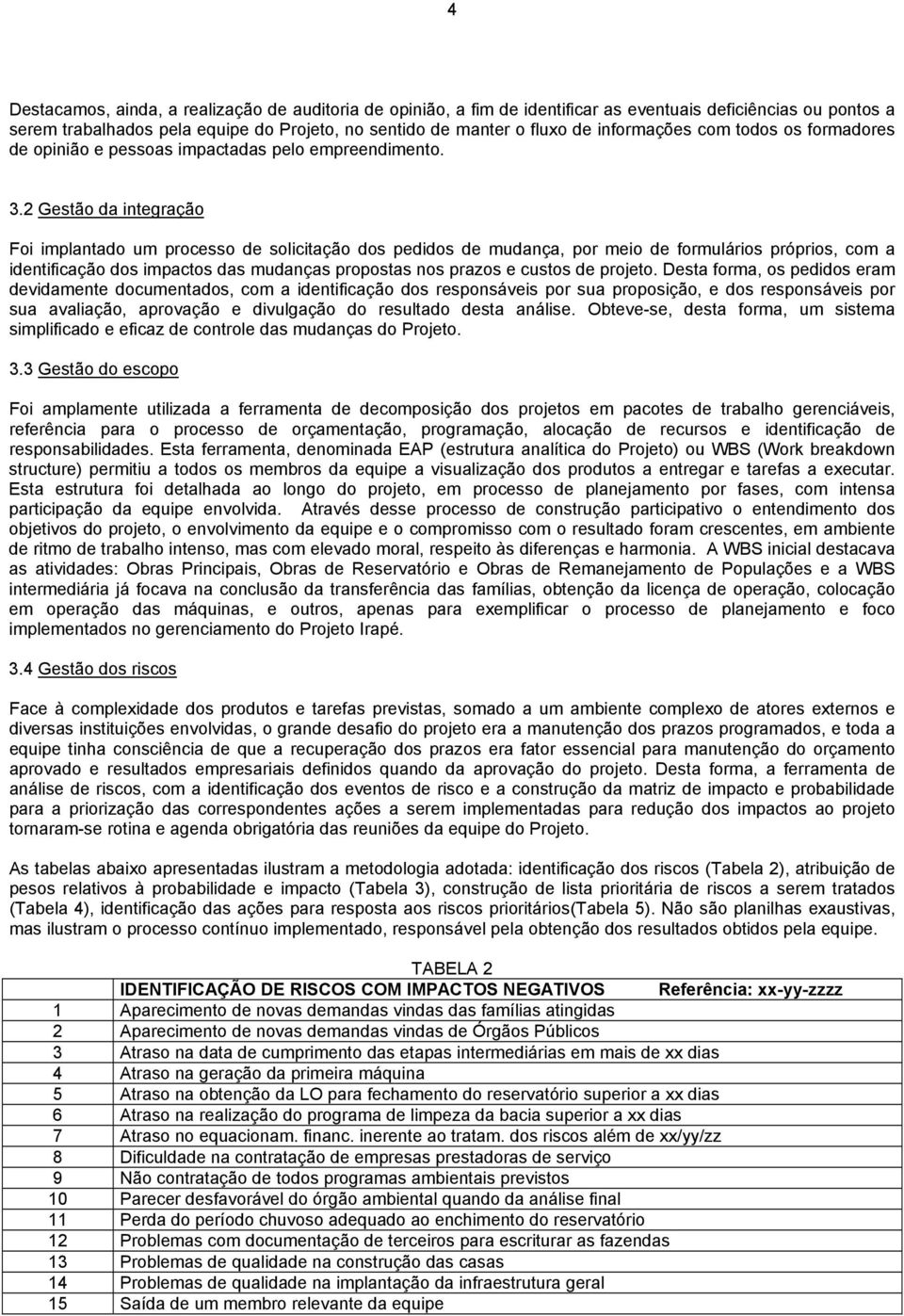 2 Gestão da integração Foi implantado um processo solicitação dos pedidos mudança, por meio formulários próprios, com a intificação dos impactos das mudanças propostas nos prazos e custos projeto.