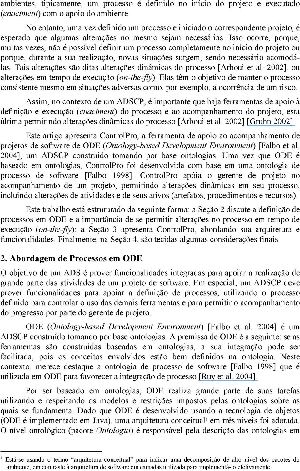 Isso ocorre, porque, muitas vezes, não é possível definir um processo completamente no início do projeto ou porque, durante a sua realização, novas situações surgem, sendo necessário acomodálas.