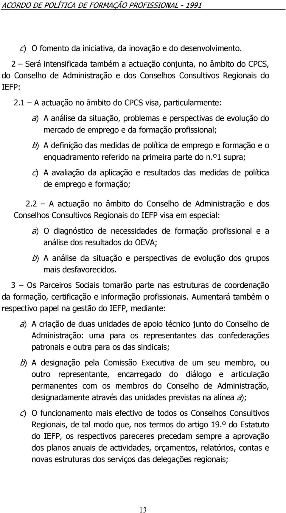 1 A actuação no âmbito do CPCS visa, particularmente: a) A análise da situação, problemas e perspectivas de evolução do mercado de emprego e da formação profissional; b) A definição das medidas de