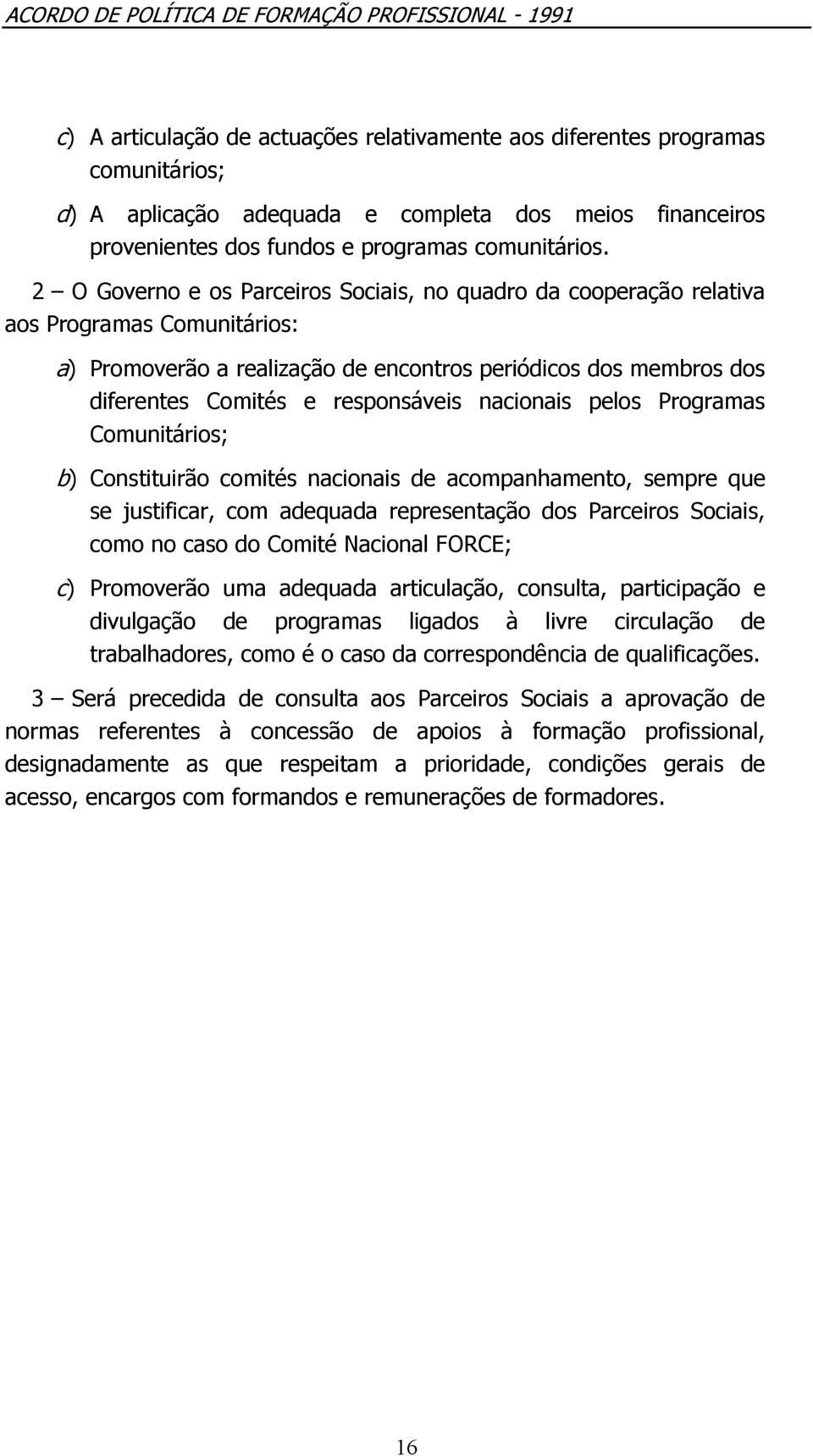 nacionais pelos Programas Comunitários; b) Constituirão comités nacionais de acompanhamento, sempre que se justificar, com adequada representação dos Parceiros Sociais, como no caso do Comité